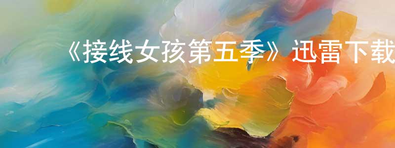 常靖的动漫综艺大全,《接线女孩第五季》迅雷下载/在线观看-都市情感-美剧天堂